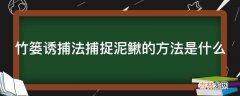 竹篓诱捕法捕捉泥鳅的方法是什么?