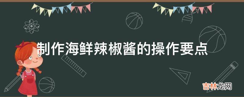 制作海鲜辣椒酱的操作要点?