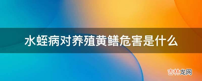 水蛭病对养殖黄鳝危害是什么?