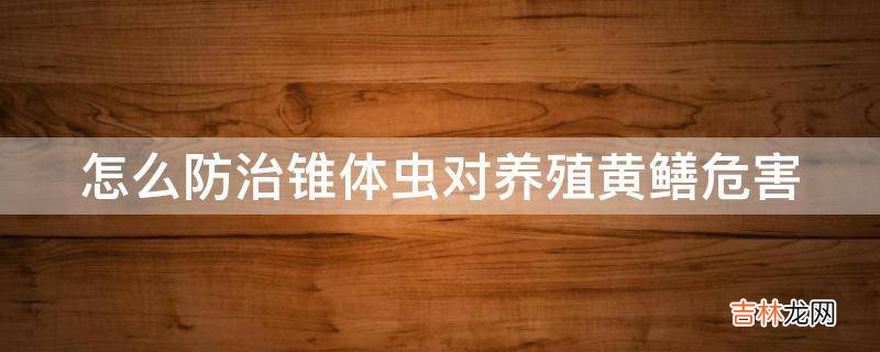 怎么防治锥体虫对养殖黄鳝危害?