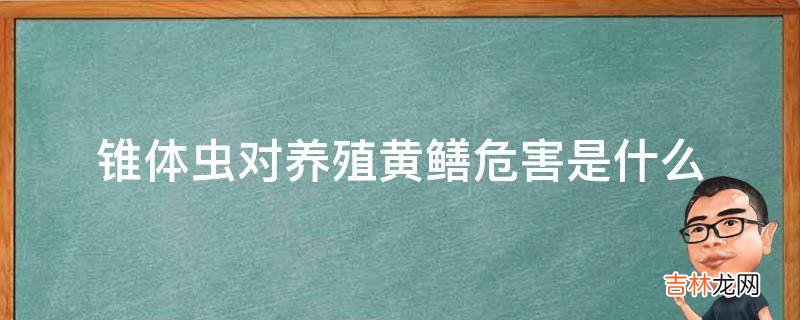 锥体虫对养殖黄鳝危害是什么?