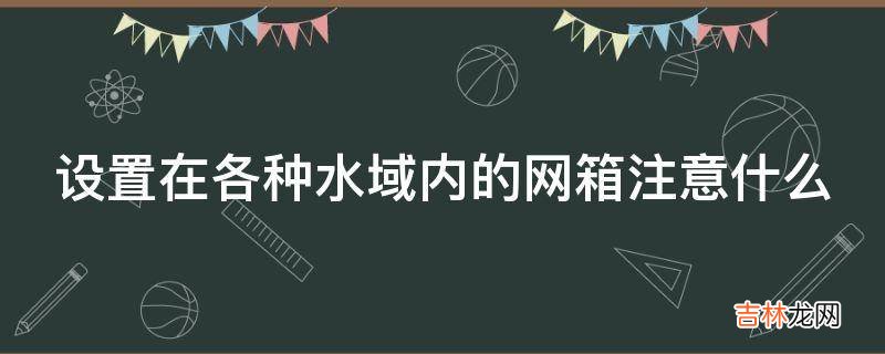 设置在各种水域内的网箱注意什么?