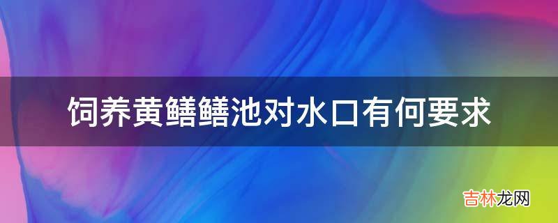 饲养黄鳝鳝池对水口有何要求?