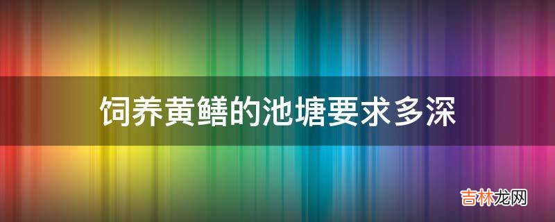 饲养黄鳝的池塘要求多深?