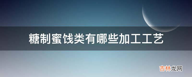 糖制蜜饯类有哪些加工工艺?