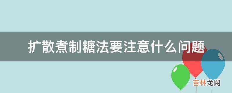 扩散煮制糖法要注意什么问题?