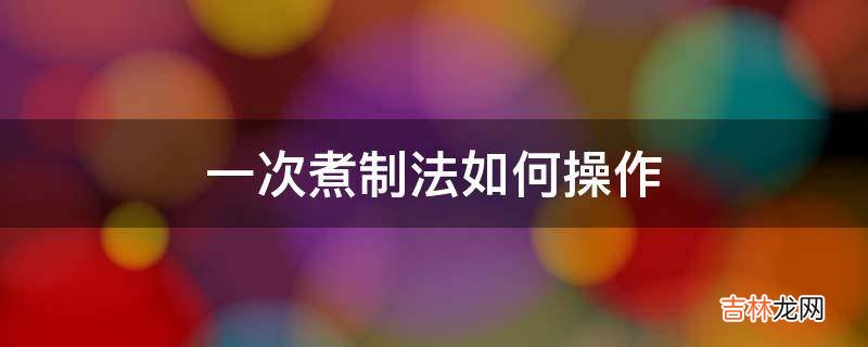 一次煮制法如何操作?