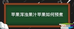 苹果浑浊果汁苹果如何预煮?