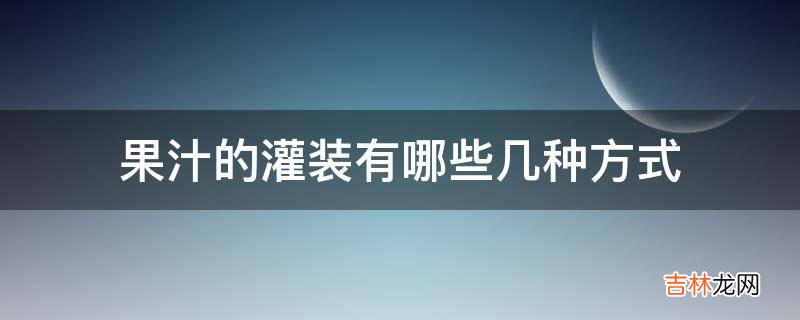 果汁的灌装有哪些几种方式?