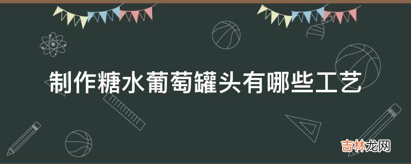 制作糖水葡萄罐头有哪些工艺?