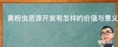 黄粉虫资源开发有怎样的价值与意义?