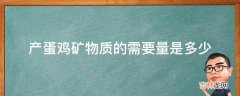 产蛋鸡矿物质的需要量是多少?