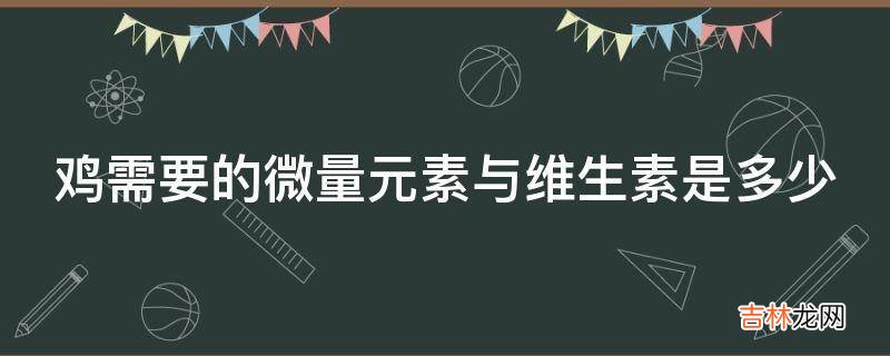 鸡需要的微量元素与维生素是多少?