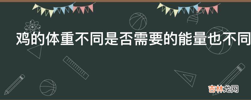 鸡的体重不同是否需要的能量也不同?