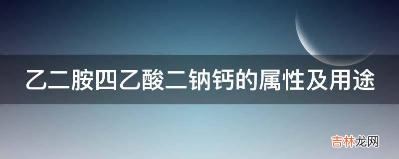 乙二胺四乙酸二钠钙的属性及用途?