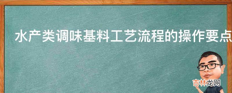 水产类调味基料工艺流程的操作要点?