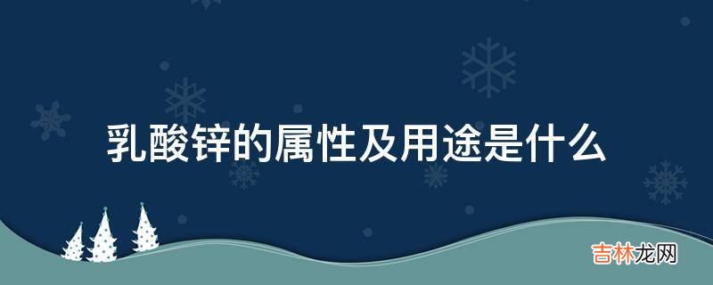 乳酸锌的属性及用途是什么?