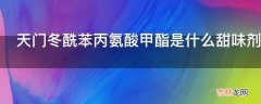 天门冬酰苯丙氨酸甲酯是什么甜味剂?