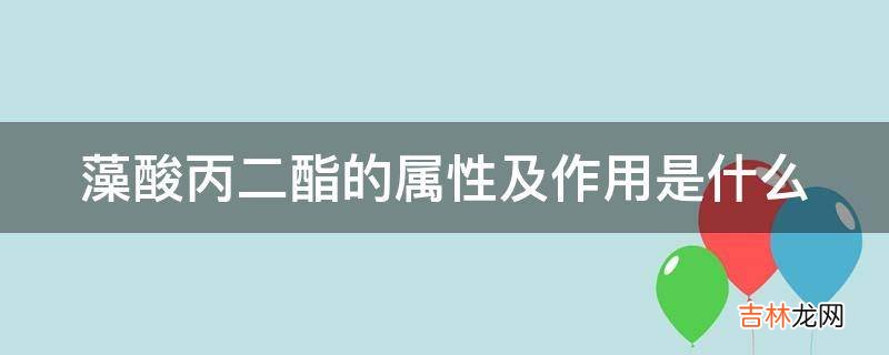 藻酸丙二酯的属性及作用是什么?