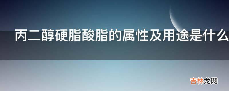 丙二醇硬脂酸脂的属性及用途是什么?