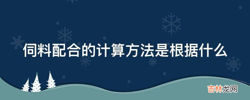 伺料配合的计算方法是根据什么?