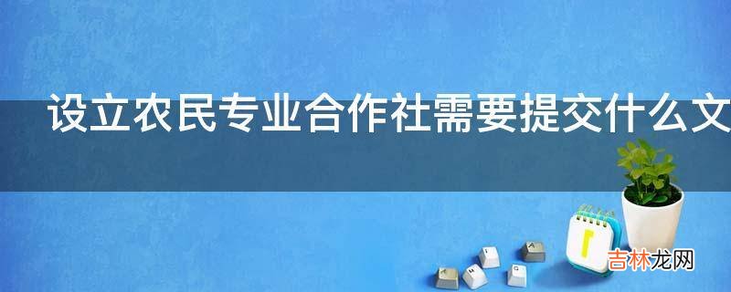 设立农民专业合作社需要提交什么文件吗?