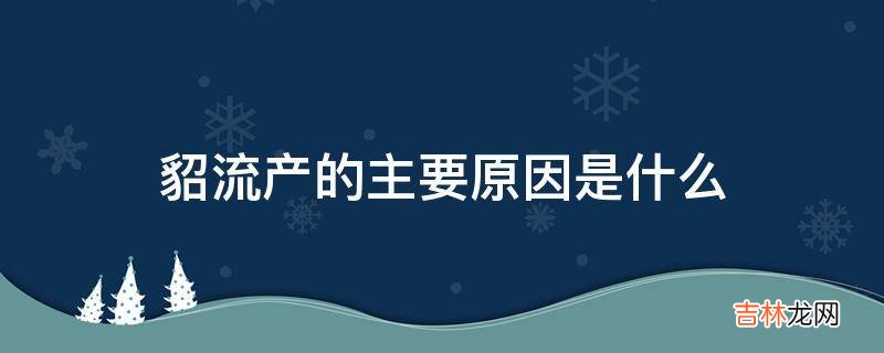 貂流产的主要原因是什么?