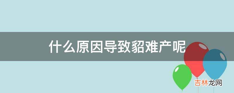 什么原因导致貂难产呢?