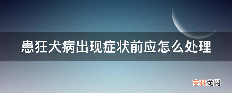 患狂犬病出现症状前应怎么处理?