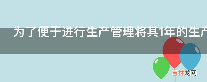 为了便于进行生产管理将其1年的生产期怎么划分呢?