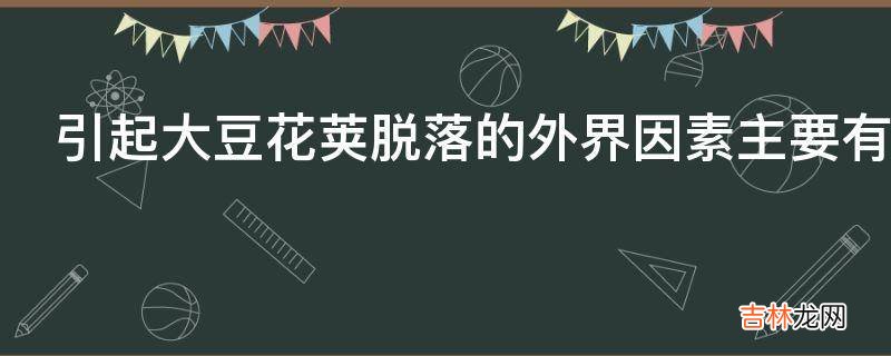 引起大豆花荚脱落的外界因素主要有哪些?