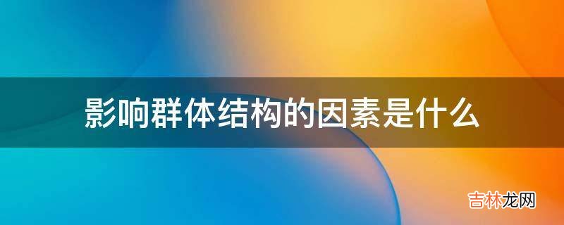 影响群体结构的因素是什么?