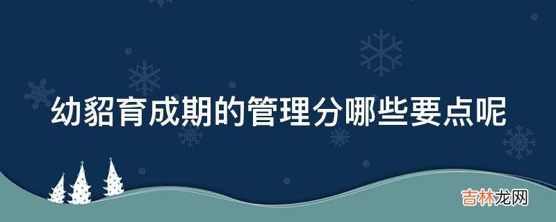 幼貂育成期的管理分哪些要点呢?