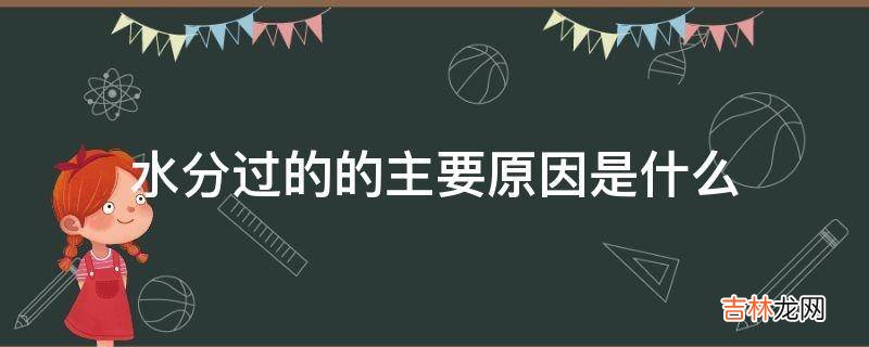 水分过的的主要原因是什么?