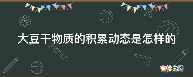 大豆干物质的积累动态是怎样的?