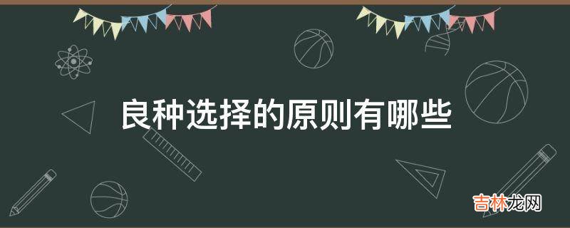 良种选择的原则有哪些?