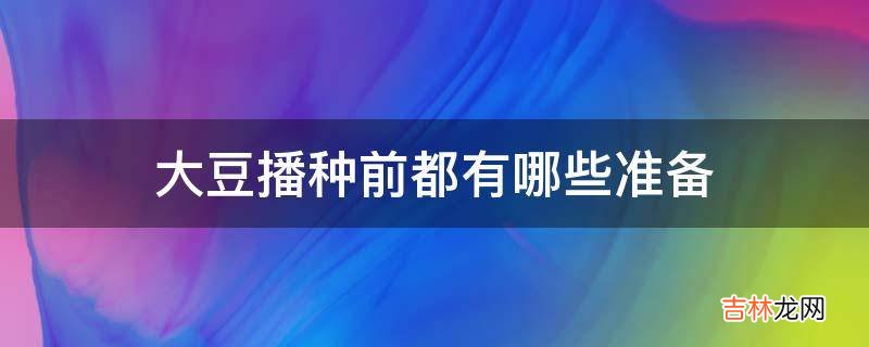 大豆播种前都有哪些准备?