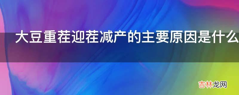 大豆重茬迎茬减产的主要原因是什么?