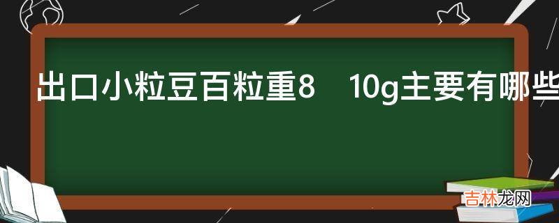 出口小粒豆百粒重8?10g主要有哪些品种?