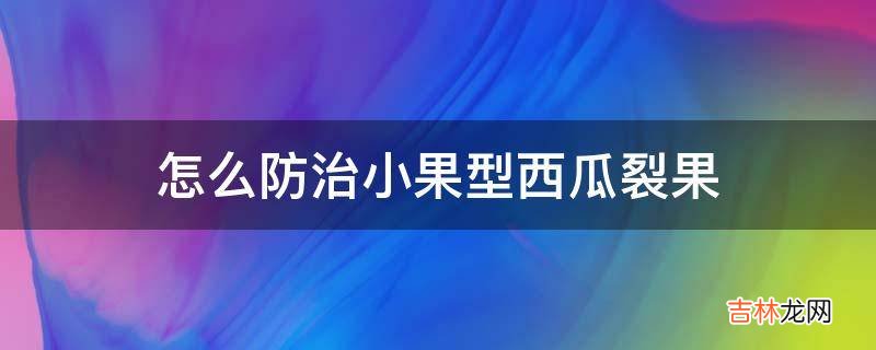 怎么防治小果型西瓜裂果?