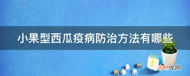 小果型西瓜疫病防治方法有哪些?