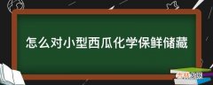 怎么对小型西瓜化学保鲜储藏?