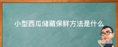 小型西瓜储藏保鲜方法是什么?