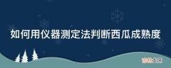 如何用仪器测定法判断西瓜成熟度?