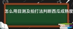 怎么用目测及拍打法判断西瓜成熟度?