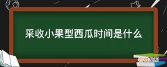 采收小果型西瓜时间是什么?