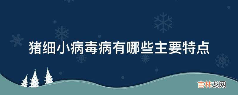 猪细小病毒病有哪些主要特点?