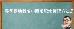 春季露地栽培小西瓜肥水管理方法是怎样的?