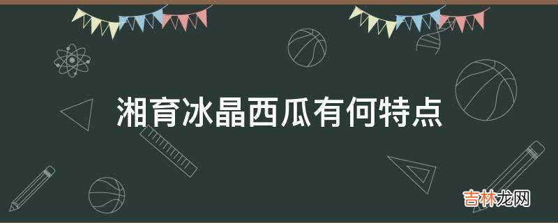 湘育冰晶西瓜有何特点?