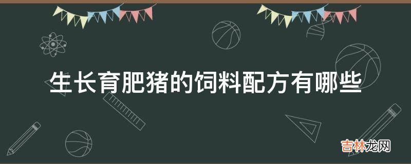 生长育肥猪的饲料配方有哪些?